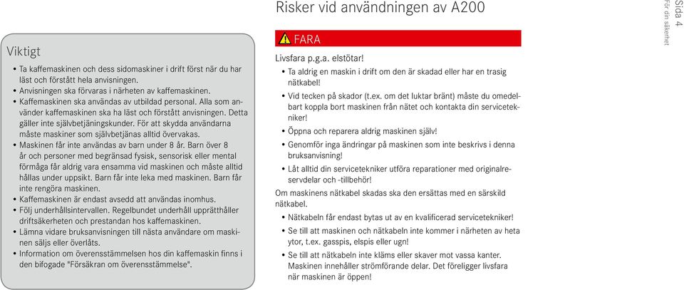 Masknen får nte användas av barn under 8 år. Barn över 8 år och personer med begränsad fyssk, sensorsk eller mental förmåga får aldrg vara ensamma vd masknen och måste alltd hållas under uppskt.