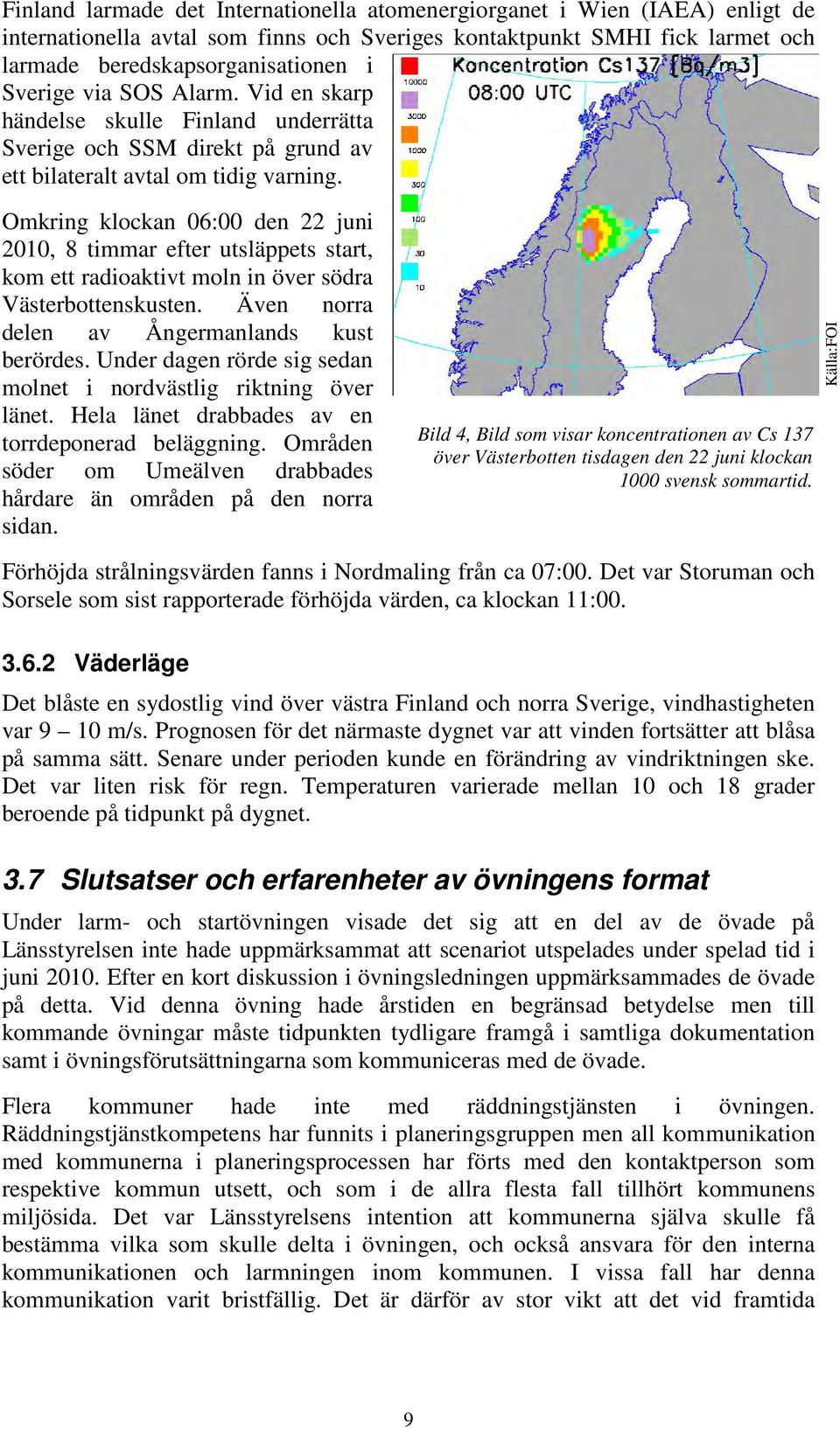 Omkring klockan 06:00 den 22 juni 2010, 8 timmar efter utsläppets start, kom ett radioaktivt moln in över södra Västerbottenskusten. Även norra delen av Ångermanlands kust berördes.