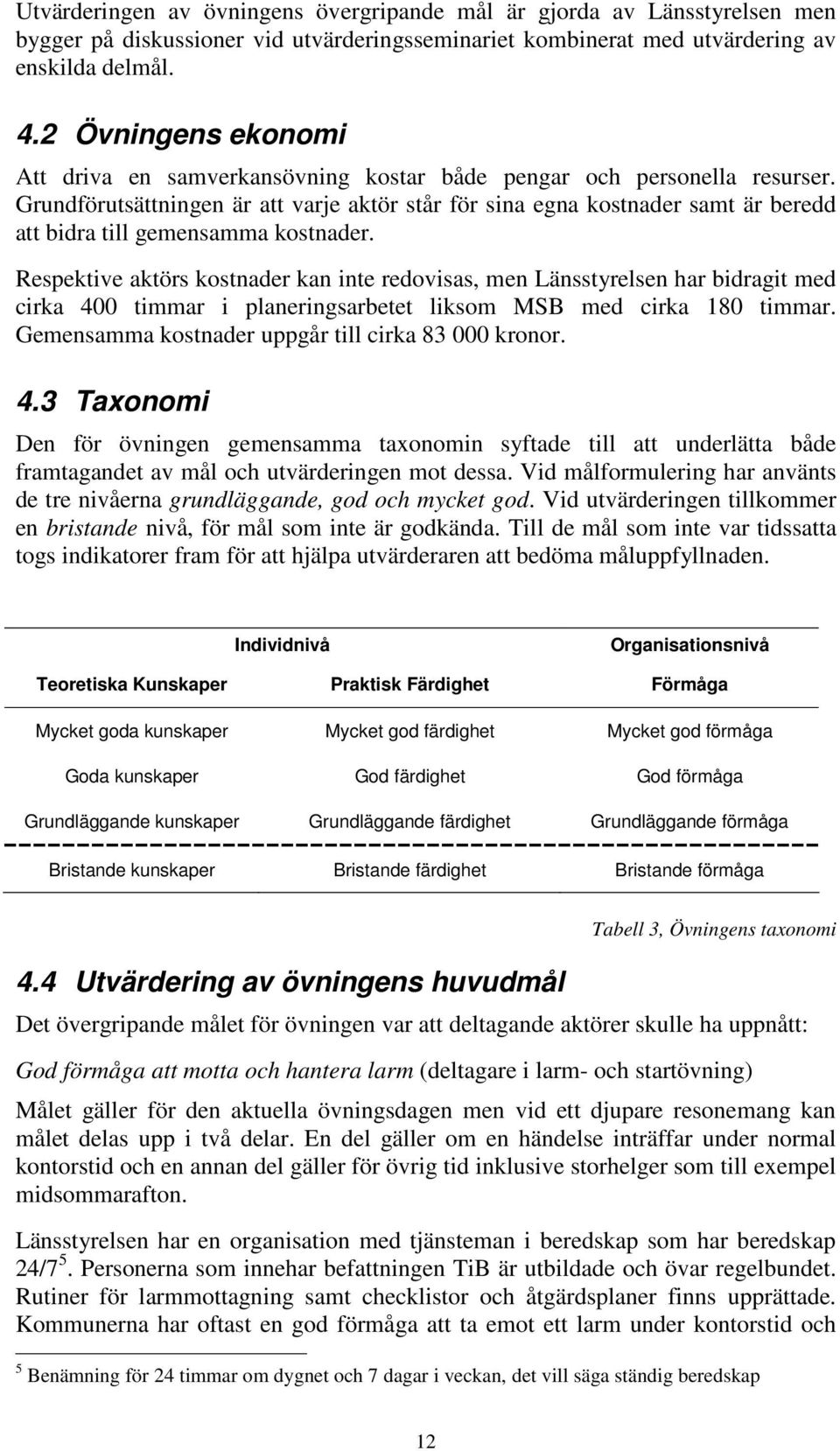 Grundförutsättningen är att varje aktör står för sina egna kostnader samt är beredd att bidra till gemensamma kostnader.