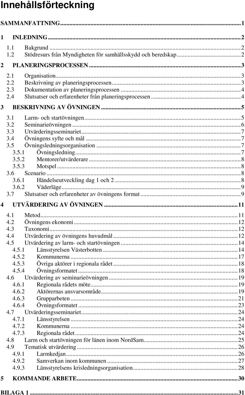 1 Larm- och startövningen...5 3.2 Seminarieövningen...6 3.3 Utvärderingsseminariet...7 3.4 Övningens syfte och mål...7 3.5 Övningsledningsorganisation...7 3.5.1 Övningsledning...7 3.5.2 Mentorer/utvärderare.