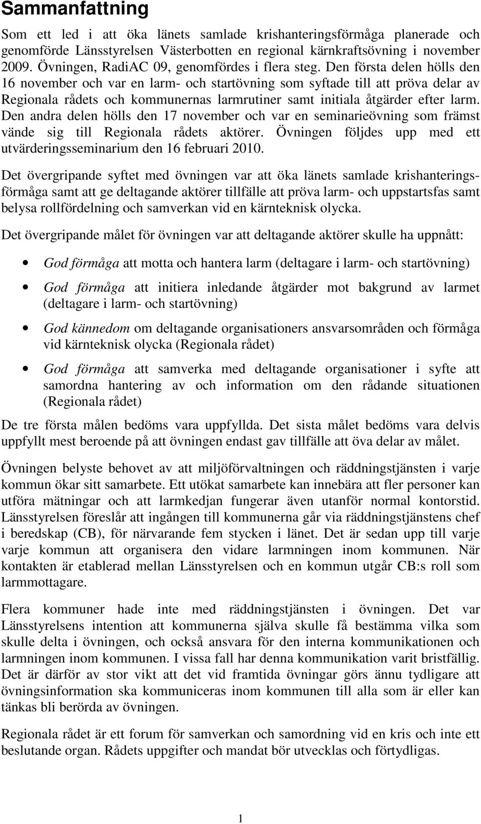 Den första delen hölls den 16 november och var en larm- och startövning som syftade till att pröva delar av Regionala rådets och kommunernas larmrutiner samt initiala åtgärder efter larm.