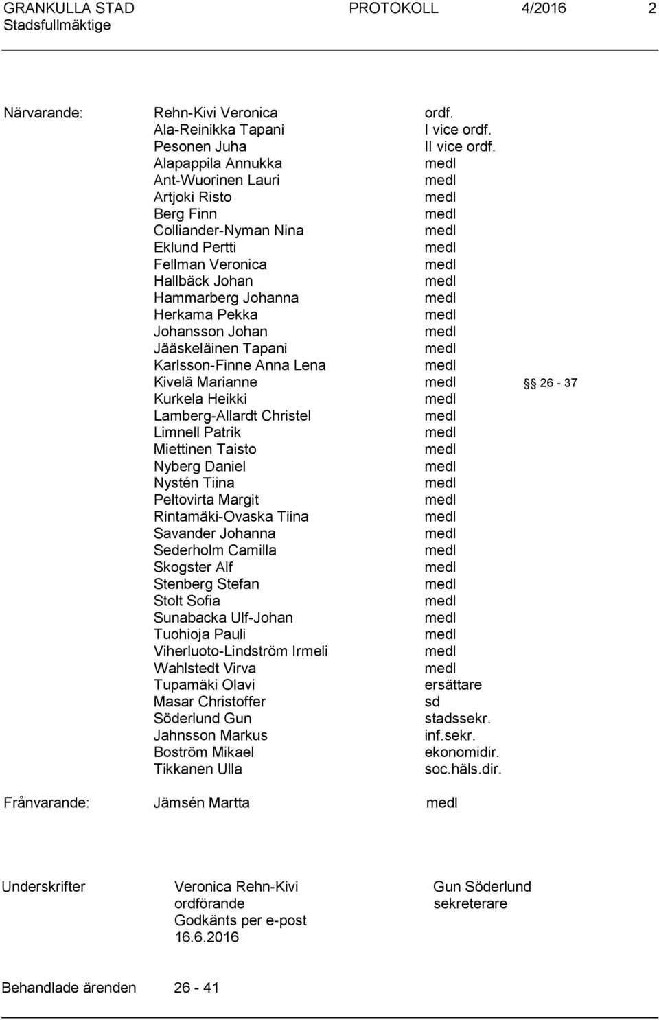 Karlsson-Finne Anna Lena Kivelä Marianne 26-37 Kurkela Heikki Lamberg-Allardt Christel Limnell Patrik Miettinen Taisto Nyberg Daniel Nystén Tiina Peltovirta Margit Rintamäki-Ovaska Tiina Savander