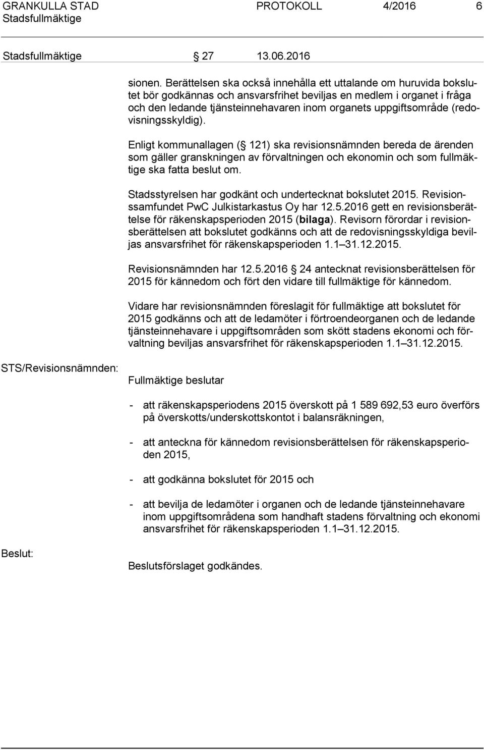 (re dovis ningss kyl dig). Enligt kommunallagen ( 121) ska revisionsnämnden bereda de ärenden som gäller granskningen av förvaltningen och ekonomin och som full mäkti ge ska fatta beslut om.