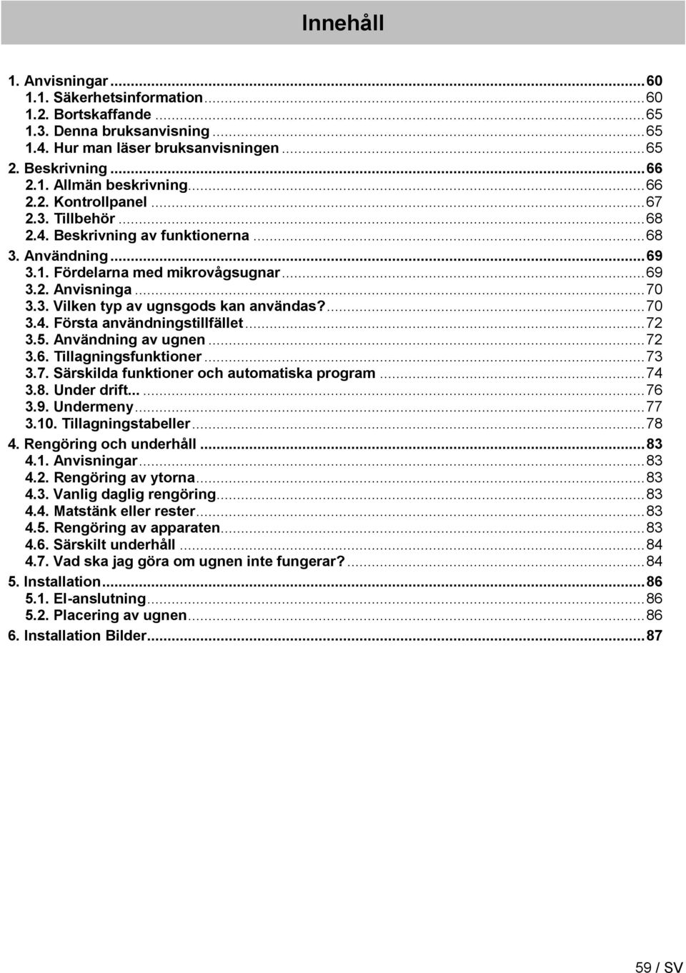 ... 70 3.4. Första användningstillfället... 72 3.5. Användning av ugnen... 72 3.6. Tillagningsfunktioner... 73 3.7. Särskilda funktioner och automatiska program... 74 3.8. Under drift...... 76 3.9.