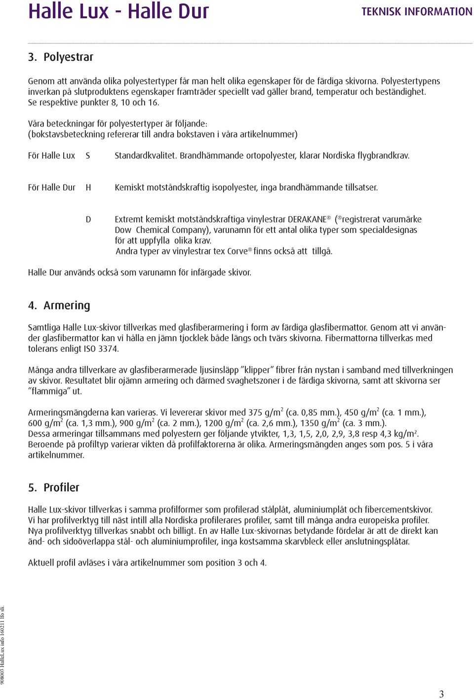 Våra beteckningar för polyestertyper är följande: (bokstavsbeteckning refererar till andra bokstaven i våra artikelnummer) För Halle Lux S Standardkvalitet.