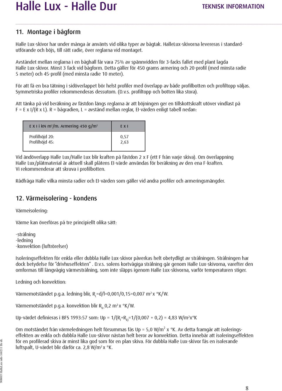 Detta gäller för 450 grams armering och 20-profil (med minsta radie 5 meter) och 45-profil (med minsta radie 10 meter).