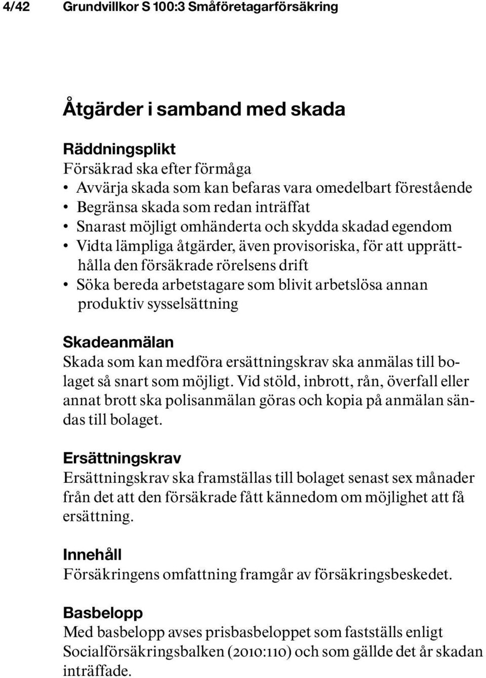 blivit arbetslösa annan produktiv sysselsättning Skadeanmälan Skada som kan medföra ersättningskrav ska anmälas till bolaget så snart som möjligt.