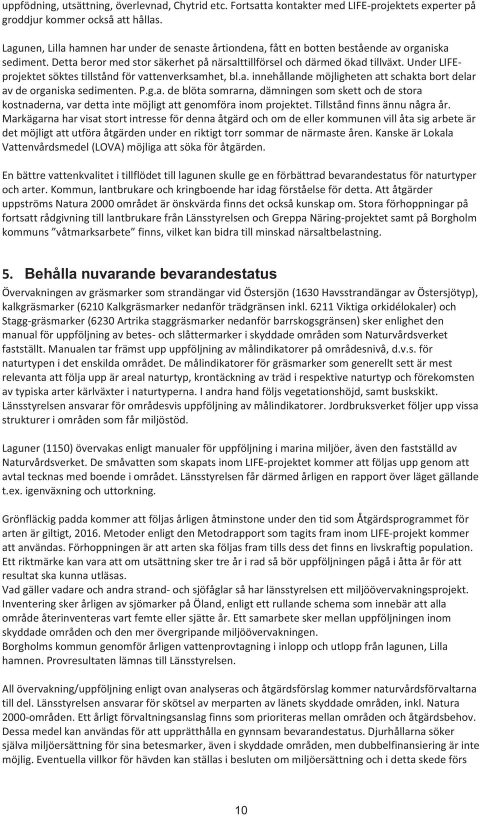 Under LIFEprojektet söktes tillstånd för vattenverksamhet, bl.a. innehållande möjligheten att schakta bort delar av de organiska sedimenten. P.g.a. de blöta somrarna, dämningen som skett och de stora kostnaderna, var detta inte möjligt att genomföra inom projektet.