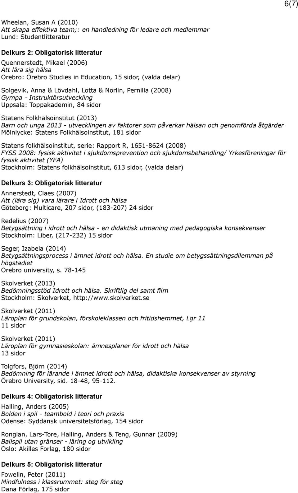 Folkhälsoinstitut (2013) Barn och unga 2013 - utvecklingen av faktorer som påverkar hälsan och genomförda åtgärder Mölnlycke: Statens Folkhälsoinstitut, 181 sidor Statens folkhälsoinstitut, serie: