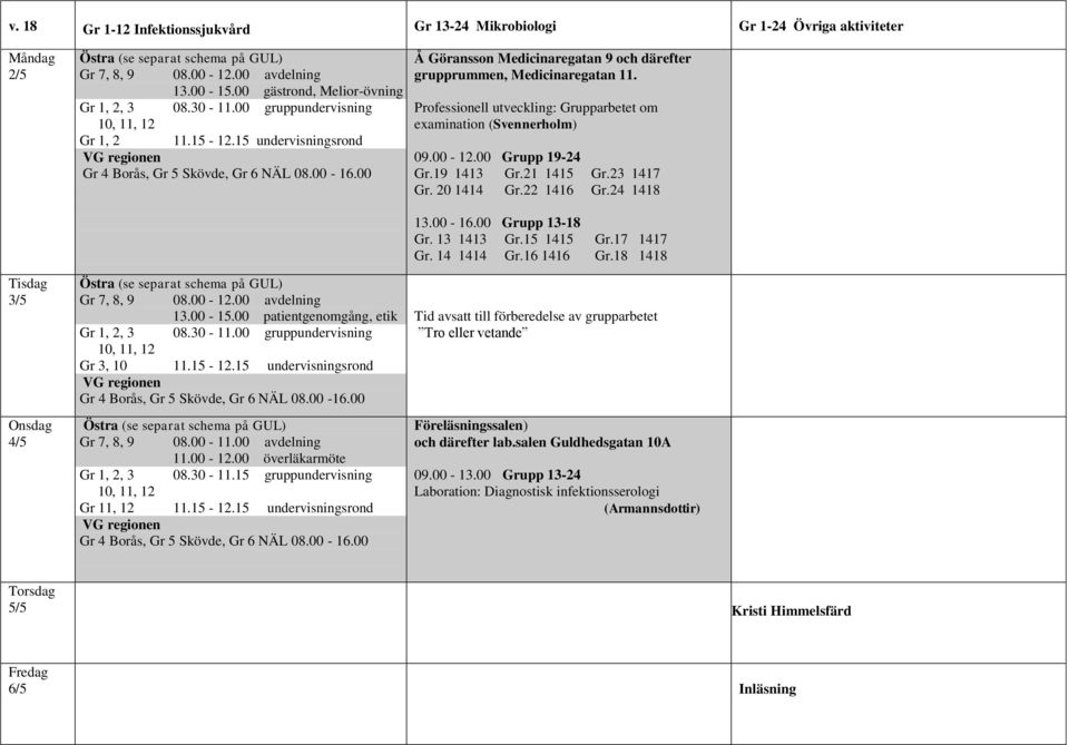 Professionell utveckling: Grupparbetet om examination (Svennerholm) 09.00-12.00 Grupp 19-24 Gr.19 1413 Gr.21 1415 Gr.23 1417 Gr. 20 1414 Gr.22 1416 Gr.24 1418 3/5 4/5 Gr 7, 8, 9 08.00-12.00 avdelning Gr 1, 2, 3 08.