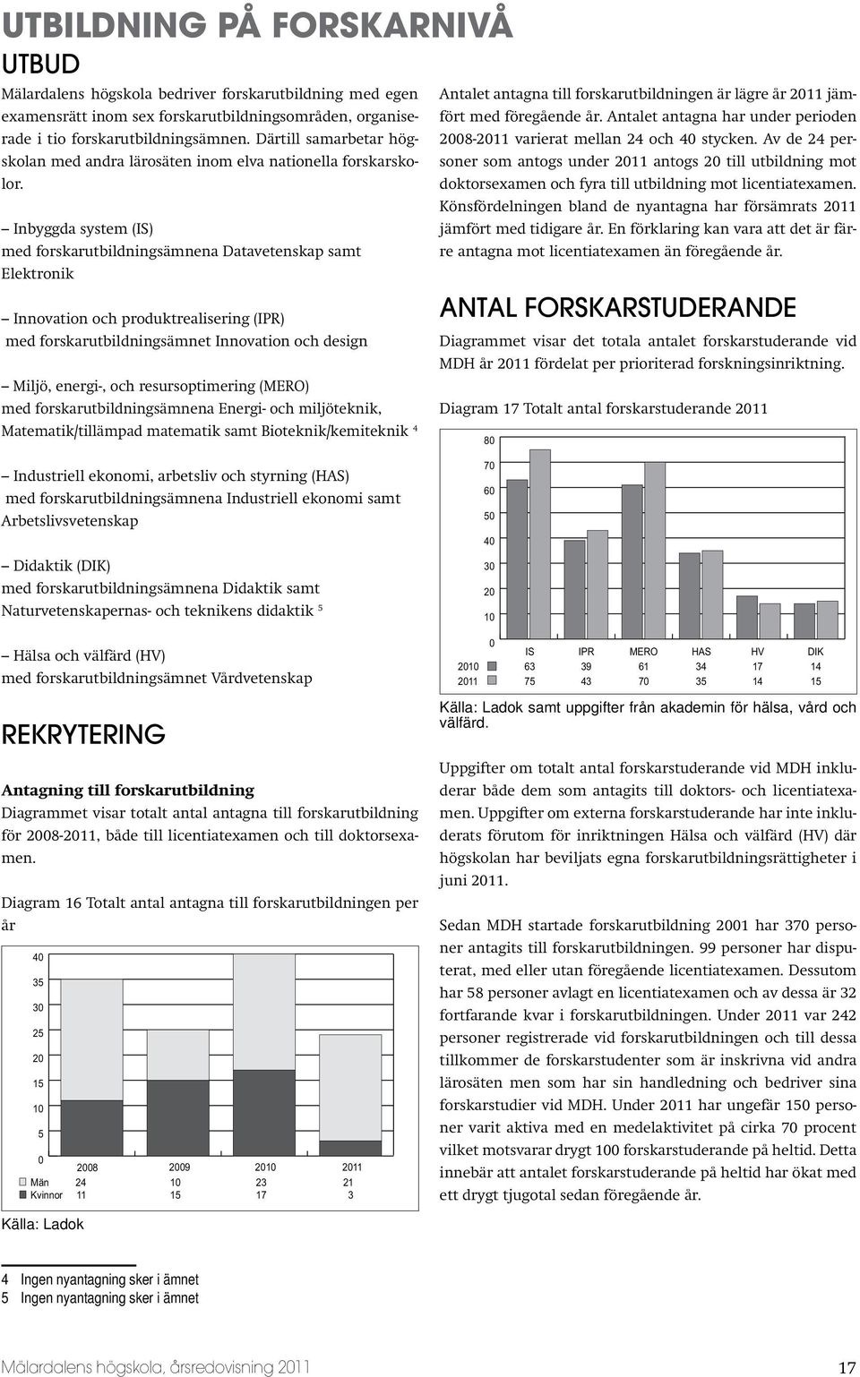 Inbyggda system (IS) med forskarutbildningsämnena Datavetenskap samt Elektronik Innovation och produktrealisering (IPR) med forskarutbildningsämnet Innovation och design Miljö, energi-, och