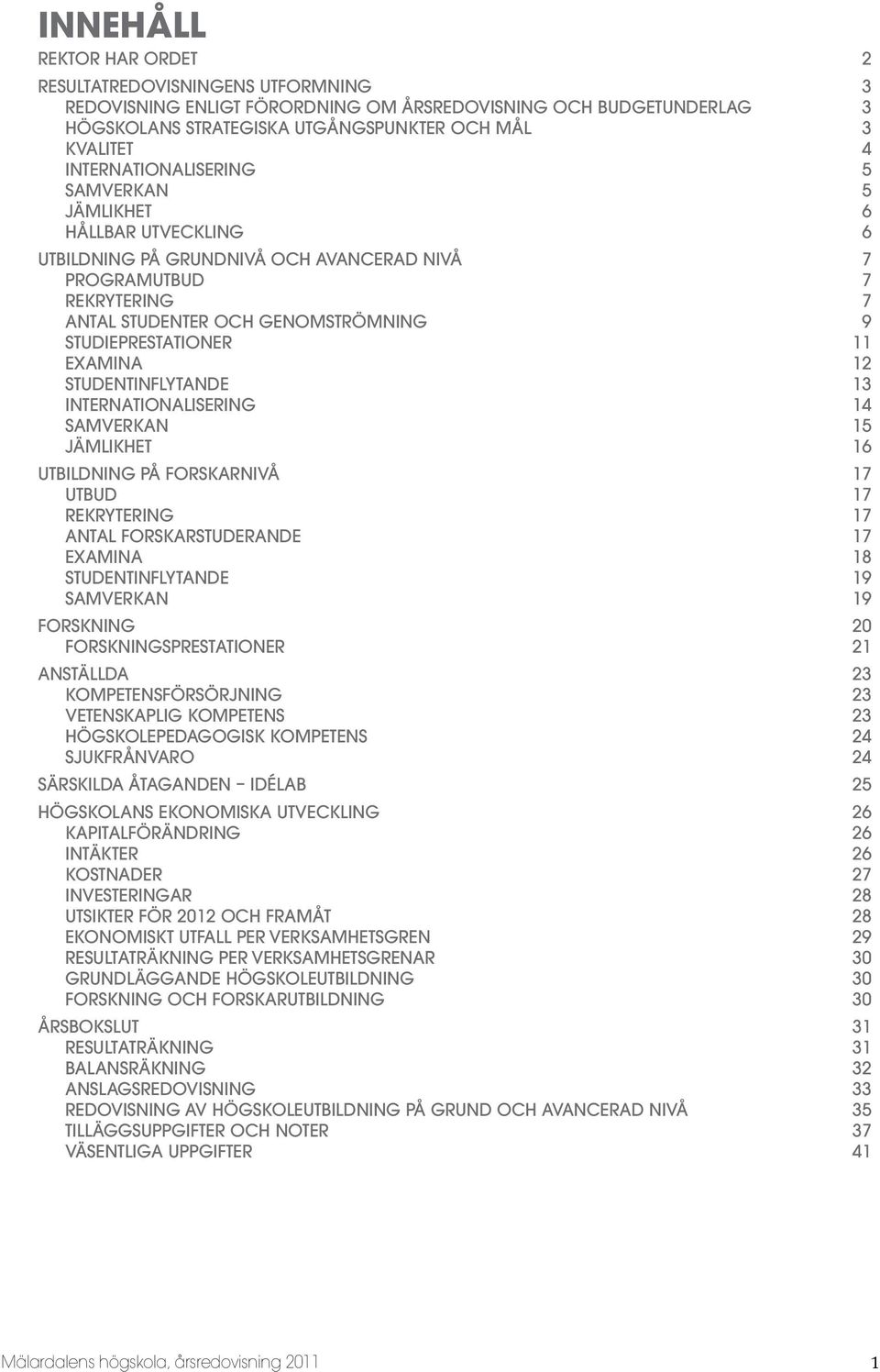 11 Examina 12 StudentinflyTAnde 13 Internationalisering 14 Samverkan 15 Jämlikhet 16 Utbildning på forskarnivå 17 Utbud 17 Rekrytering 17 Antal forskarstuderande 17 Examina 18 StudentinflyTAnde 19