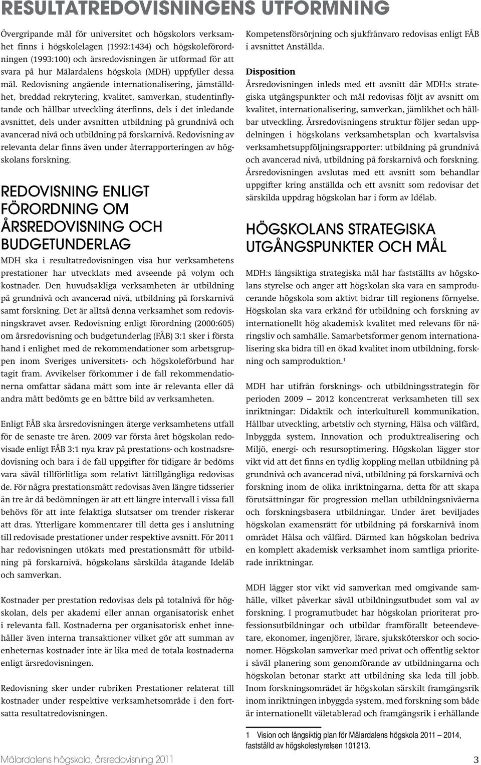 Redovisning angående internationalisering, jämställdhet, breddad rekrytering, kvalitet, samverkan, studentinflytande och hållbar utveckling återfinns, dels i det inledande avsnittet, dels under