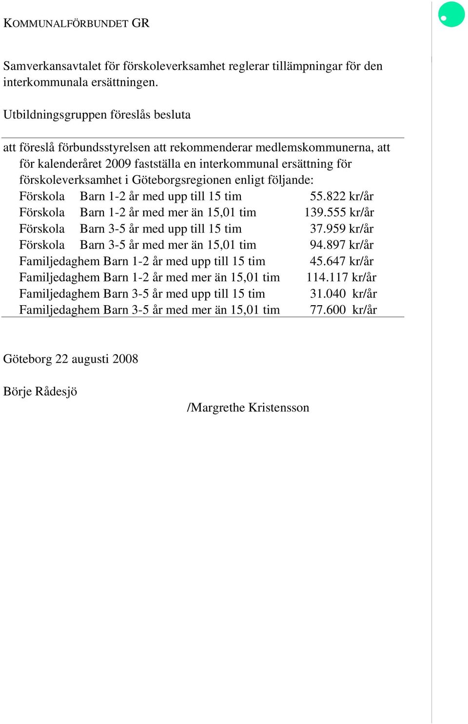 Göteborgsregionen enligt följande: Förskola Barn 1-2 år med upp till 15 tim 55.822 kr/år Förskola Barn 1-2 år med mer än 15,01 tim 139.555 kr/år Förskola Barn 3-5 år med upp till 15 tim 37.