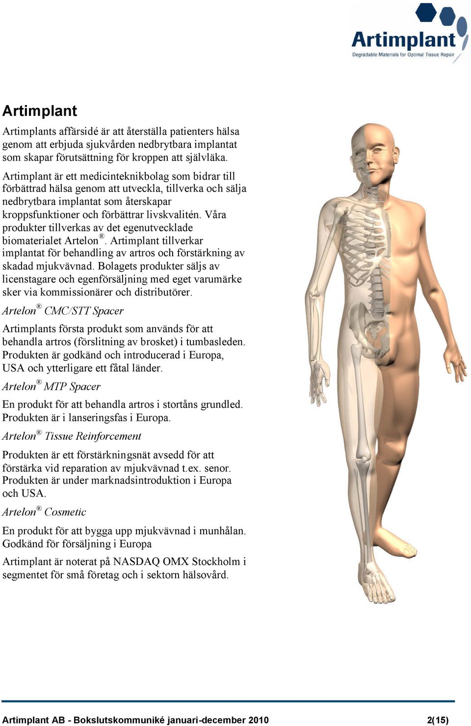 Våra produkter tillverkas av det egenutvecklade biomaterialet Artelon. Artimplant tillverkar implantat för behandling av artros och förstärkning av skadad mjukvävnad.