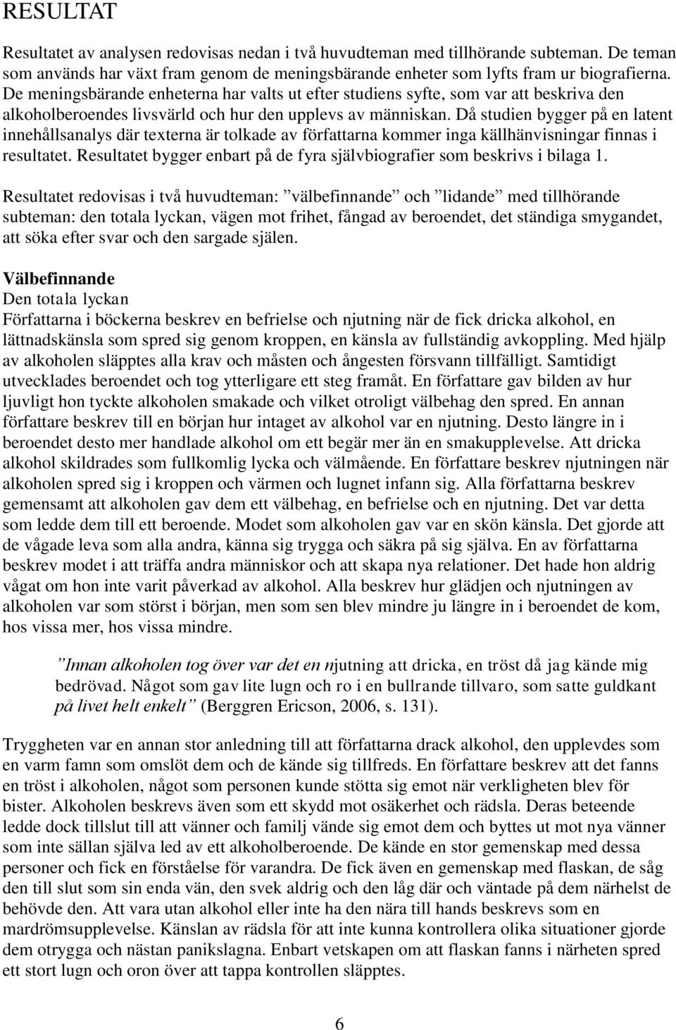 Då studien bygger på en latent innehållsanalys där texterna är tolkade av författarna kommer inga källhänvisningar finnas i resultatet.