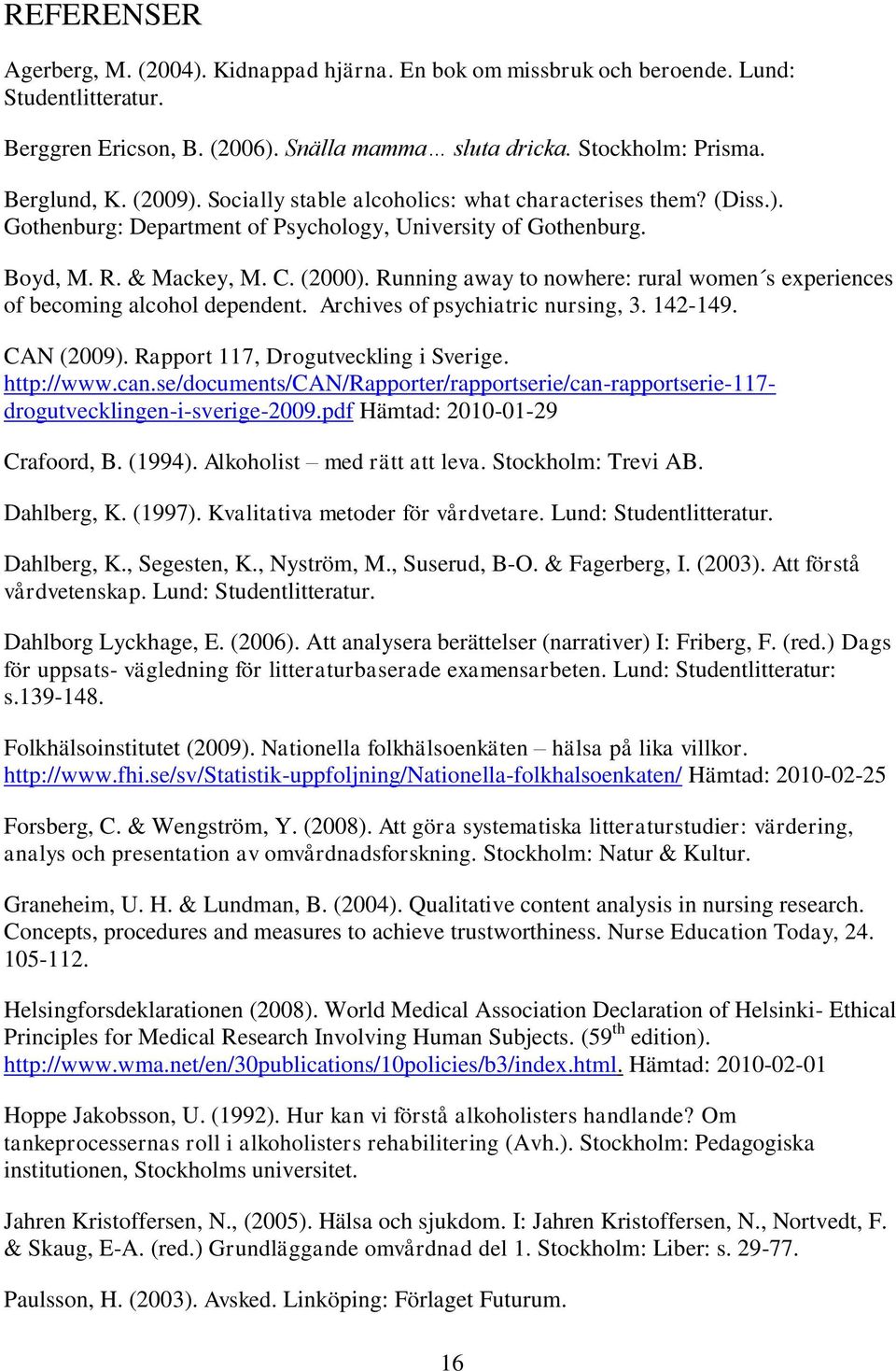 Running away to nowhere: rural women s experiences of becoming alcohol dependent. Archives of psychiatric nursing, 3. 142-149. CAN (2009). Rapport 117, Drogutveckling i Sverige. http://www.can.