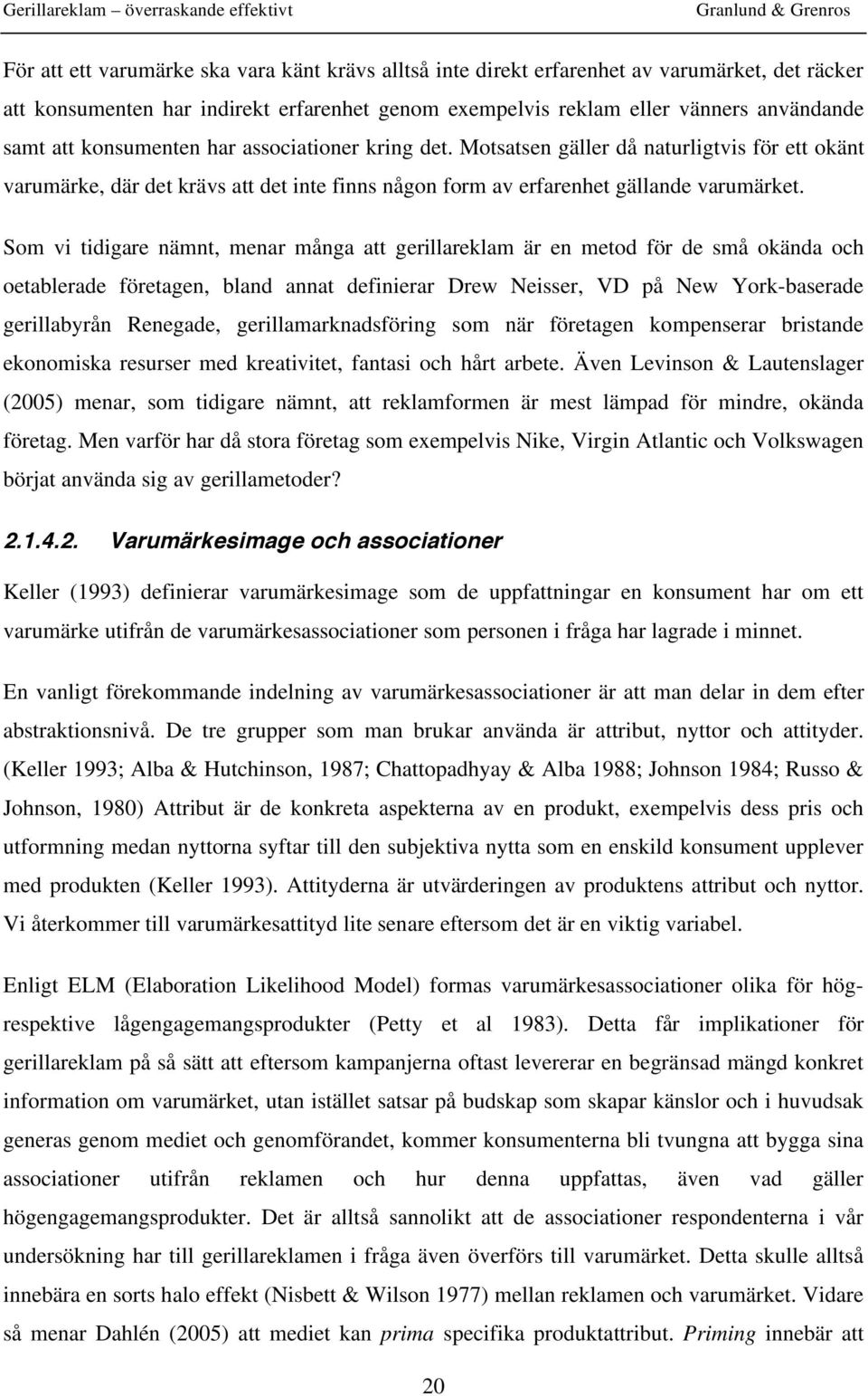 Som vi tidigare nämnt, menar många att gerillareklam är en metod för de små okända och oetablerade företagen, bland annat definierar Drew Neisser, VD på New York-baserade gerillabyrån Renegade,