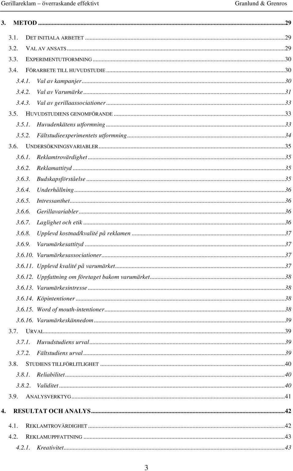 ..35 3.6.3. Budskapsförståelse...35 3.6.4. Underhållning...36 3.6.5. Intressanthet...36 3.6.6. Gerillavariabler...36 3.6.7. Laglighet och etik...36 3.6.8. Upplevd kostnad/kvalité på reklamen...37 3.6.9.