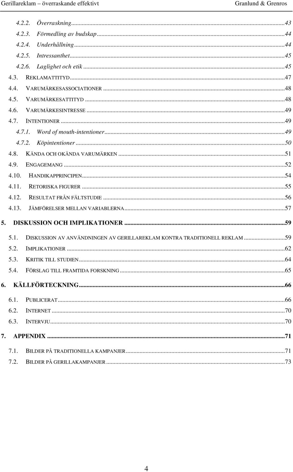 ..52 4.10. HANDIKAPPRINCIPEN...54 4.11. RETORISKA FIGURER...55 4.12. RESULTAT FRÅN FÄLTSTUDIE...56 4.13. JÄMFÖRELSER MELLAN VARIABLERNA...57 5. DISKUSSION OCH IMPLIKATIONER...59 5.1. DISKUSSION AV ANVÄNDNINGEN AV GERILLAREKLAM KONTRA TRADITIONELL REKLAM.