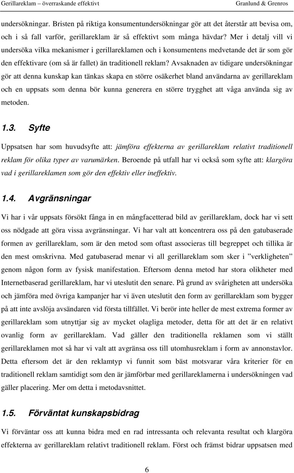 Avsaknaden av tidigare undersökningar gör att denna kunskap kan tänkas skapa en större osäkerhet bland användarna av gerillareklam och en uppsats som denna bör kunna generera en större trygghet att