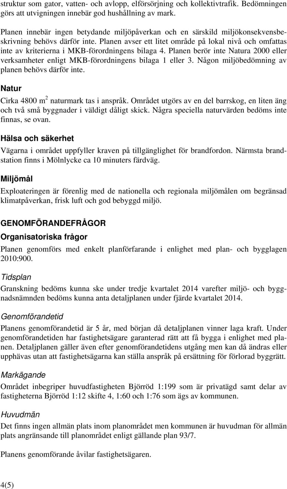 Planen avser ett litet område på lokal nivå och omfattas inte av kriterierna i MKB-förordningens bilaga 4. Planen berör inte Natura 2000 eller verksamheter enligt MKB-förordningens bilaga 1 eller 3.