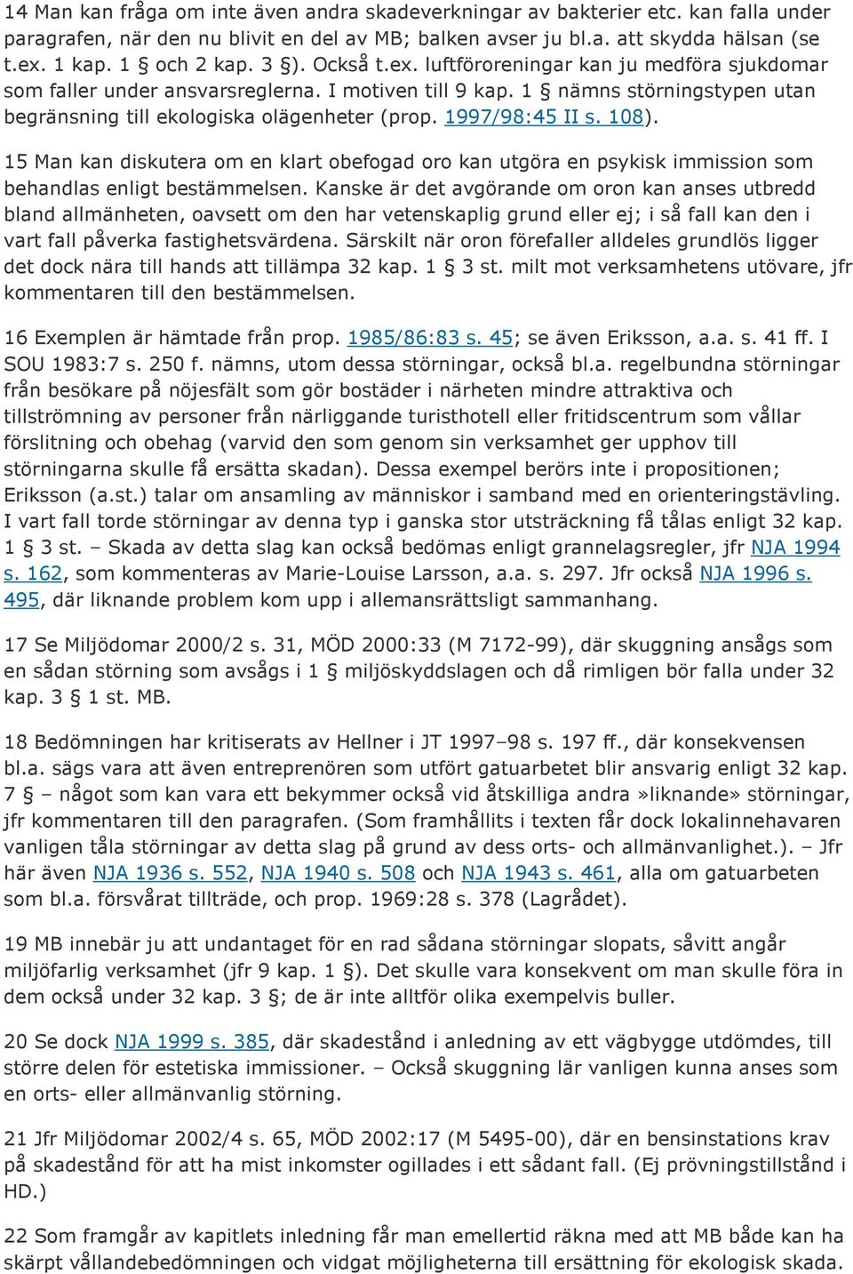 1997/98:45 II s. 108). 15 Man kan diskutera om en klart obefogad oro kan utgöra en psykisk immission som behandlas enligt bestämmelsen.