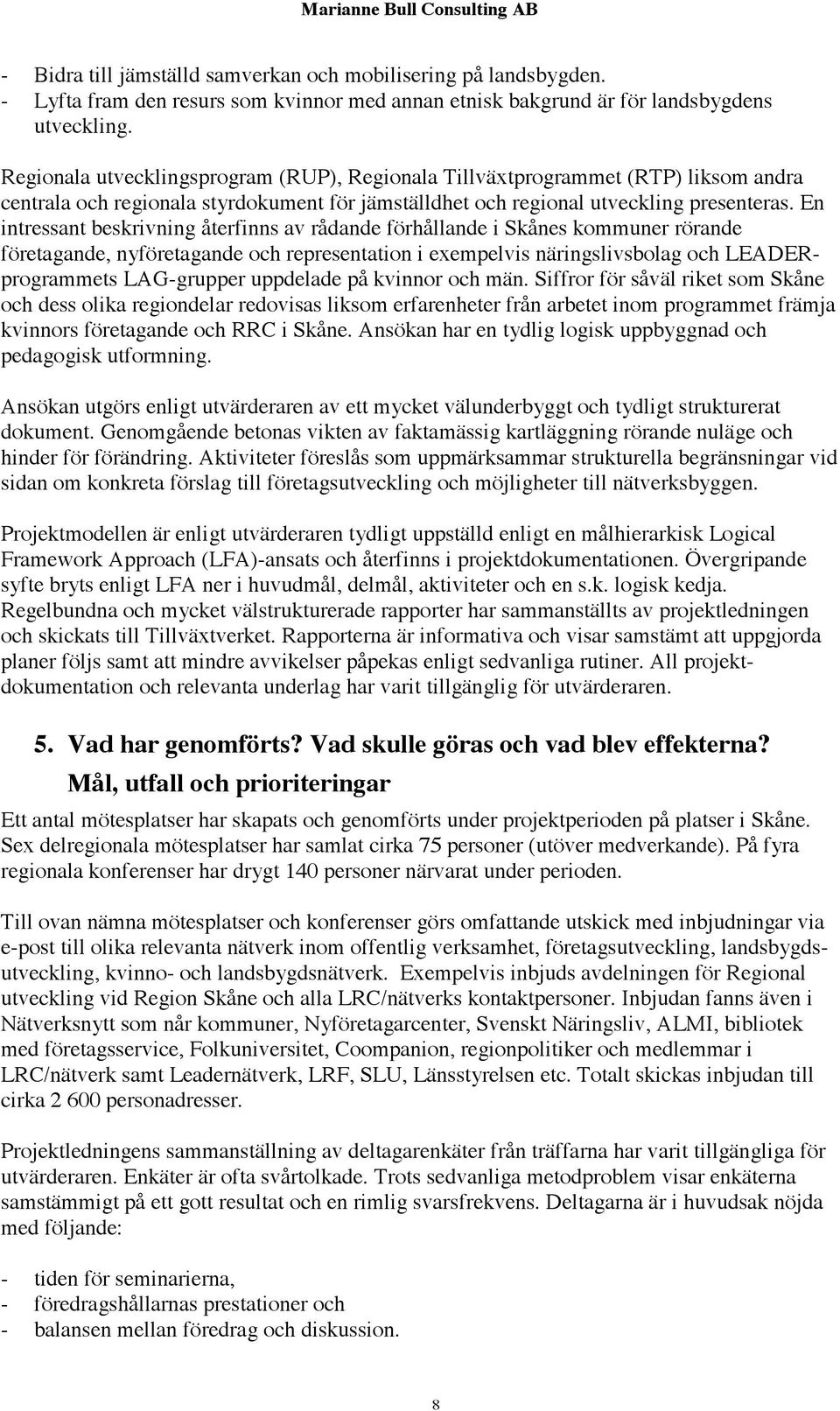 En intressant beskrivning återfinns av rådande förhållande i Skånes kommuner rörande företagande, nyföretagande och representation i exempelvis näringslivsbolag och LEADERprogrammets LAG-grupper