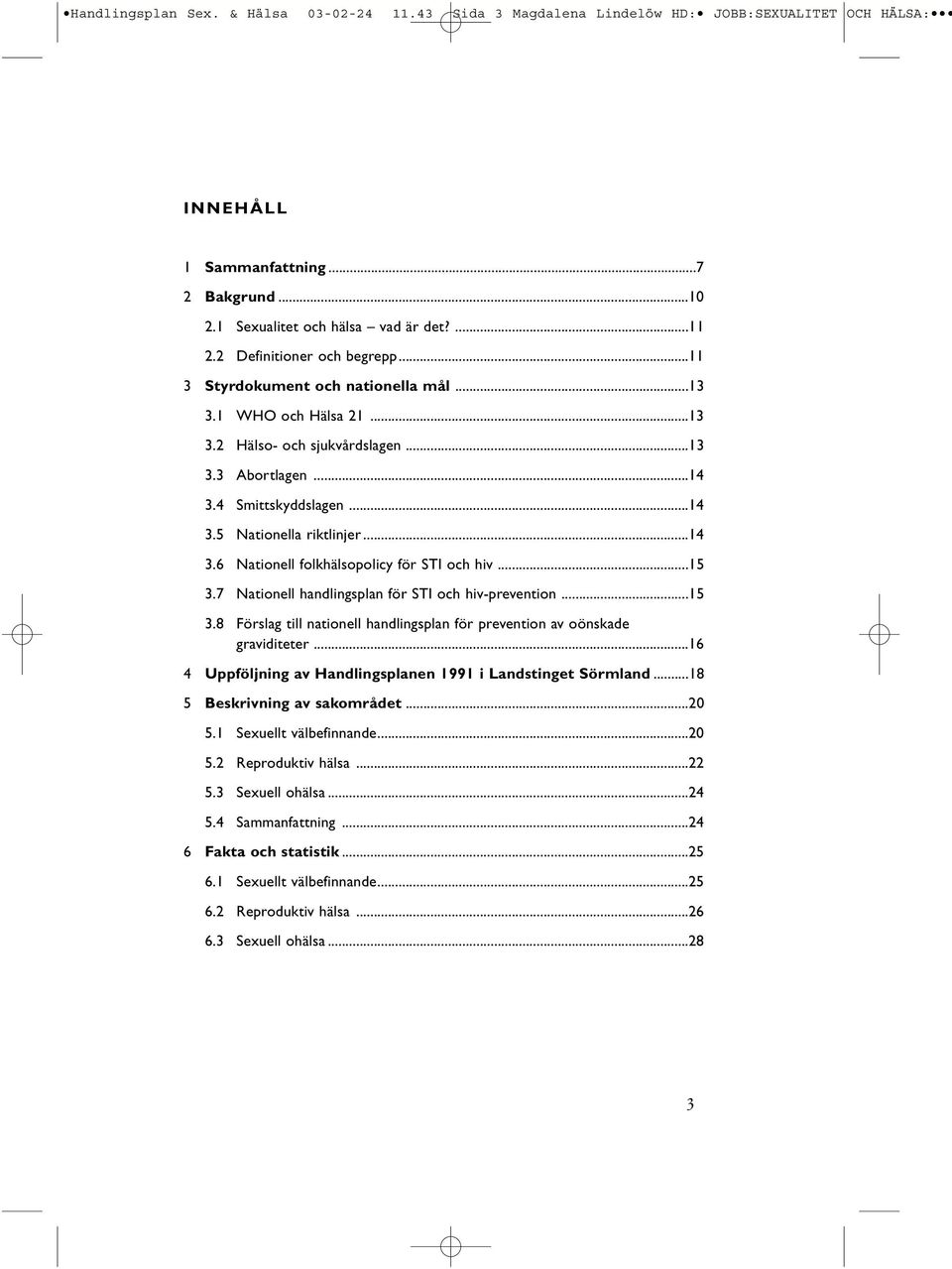 ..14 3.6 Nationell folkhälsopolicy för STI och hiv...15 3.7 Nationell handlingsplan för STI och hiv-prevention...15 3.8 Förslag till nationell handlingsplan för prevention av oönskade graviditeter.