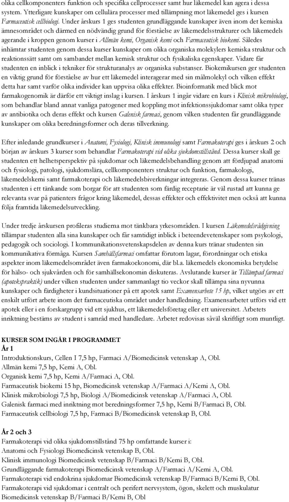 Under årskurs 1 ges studenten grundläggande kunskaper även inom det kemiska ämnesområdet och därmed en nödvändig grund för förståelse av läkemedelsstrukturer och läkemedels agerande i kroppen genom
