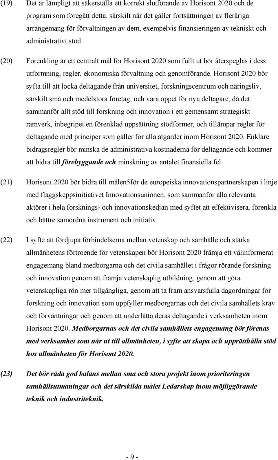 (20) Förenkling är ett centralt mål för Horisont 2020 som fullt ut bör återspeglas i dess utformning, regler, ekonomiska förvaltning och genomförande.