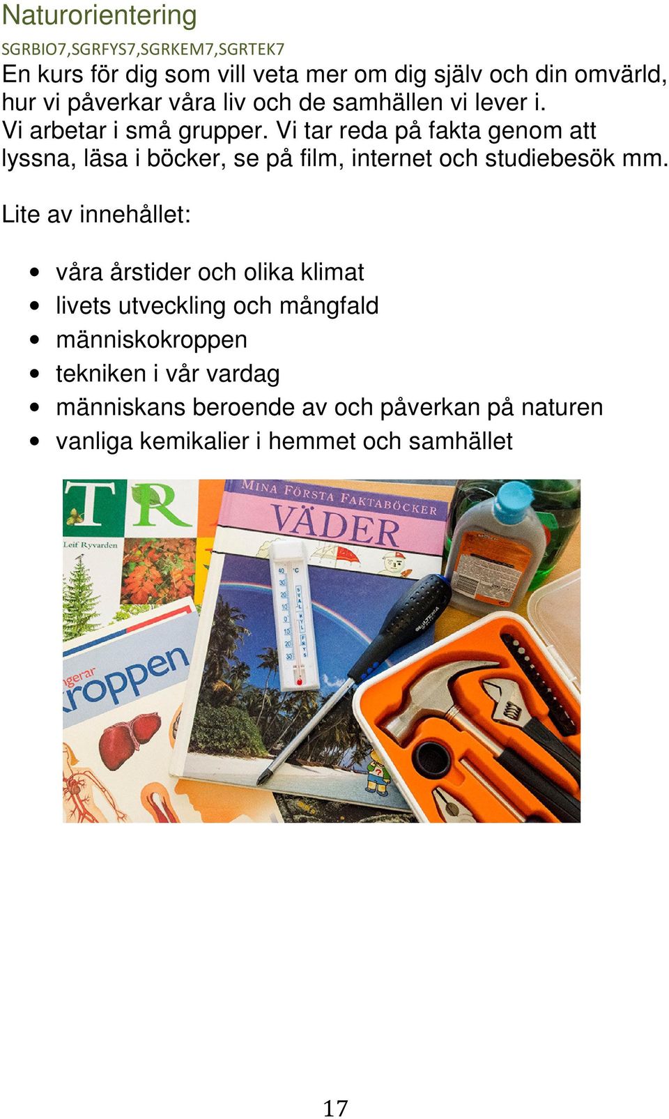 Vi tar reda på fakta genom att lyssna, läsa i böcker, se på film, internet och studiebesök mm.