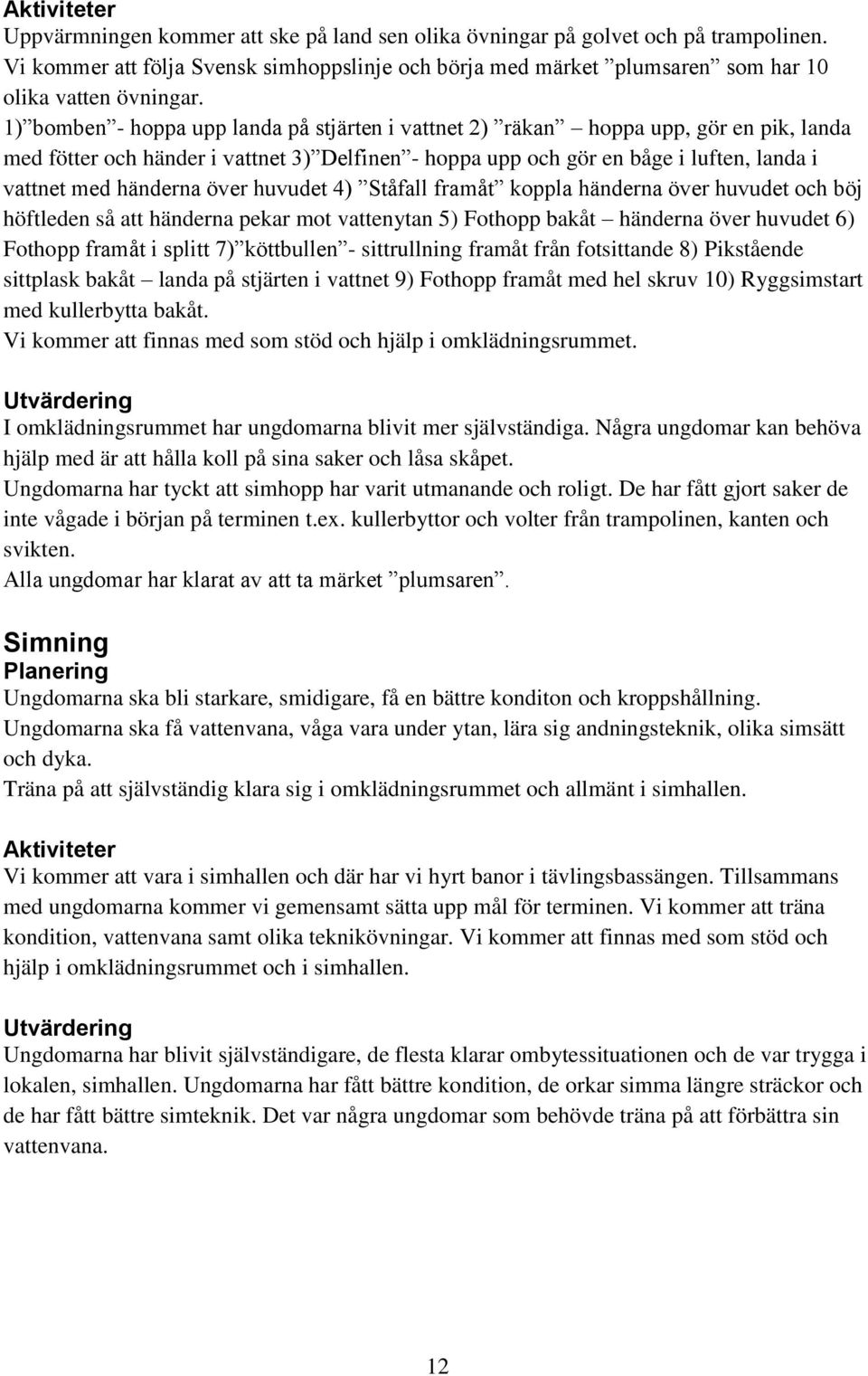 över huvudet 4) Ståfall framåt koppla händerna över huvudet och böj höftleden så att händerna pekar mot vattenytan 5) Fothopp bakåt händerna över huvudet 6) Fothopp framåt i splitt 7) köttbullen -