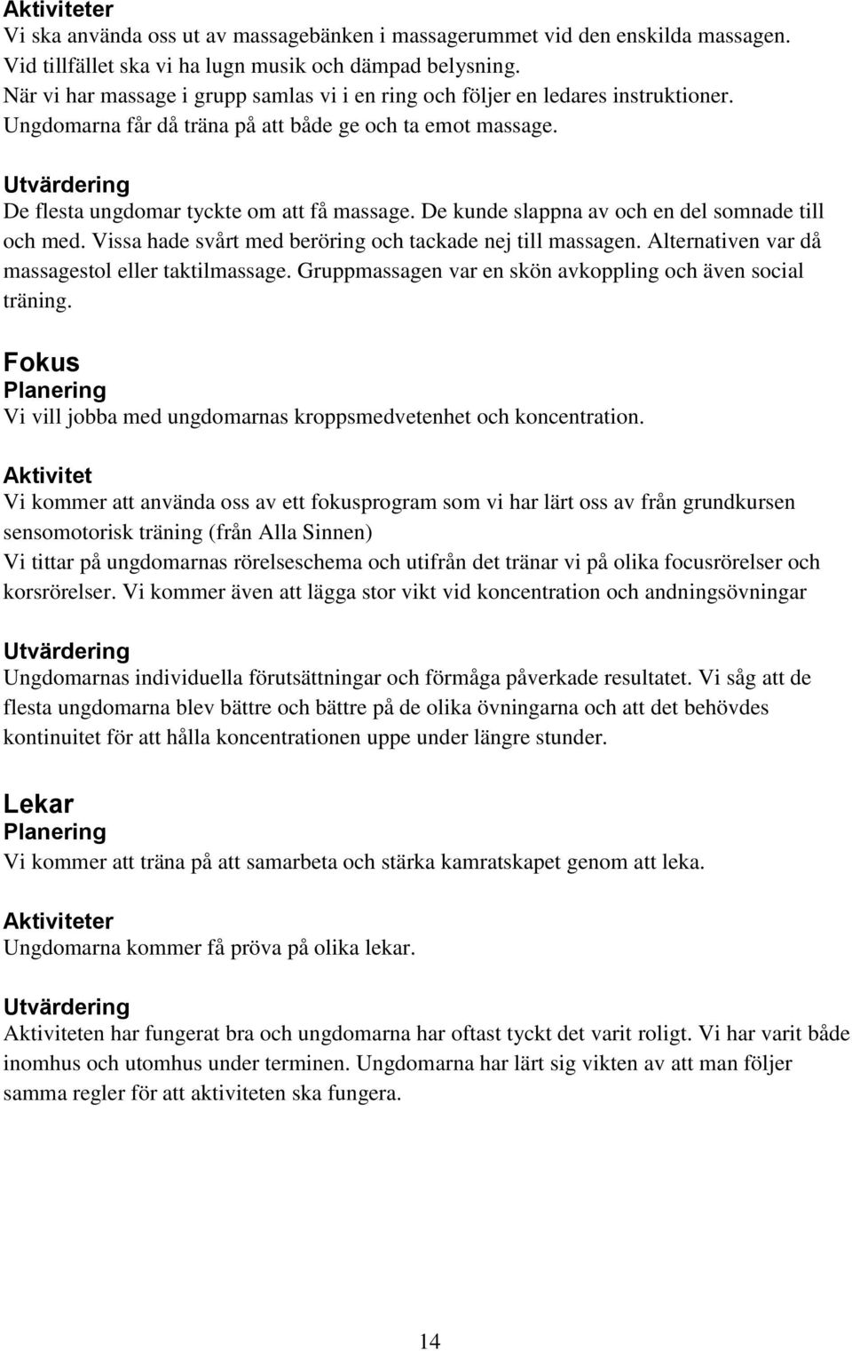 De kunde slappna av och en del somnade till och med. Vissa hade svårt med beröring och tackade nej till massagen. Alternativen var då massagestol eller taktilmassage.