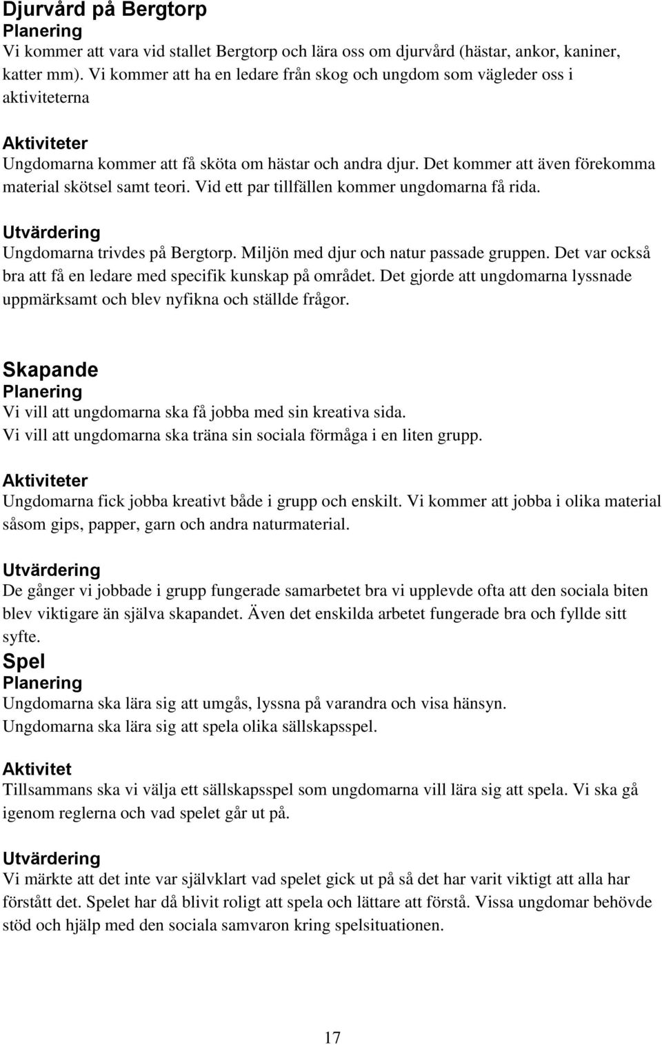 Vid ett par tillfällen kommer ungdomarna få rida. Ungdomarna trivdes på Bergtorp. Miljön med djur och natur passade gruppen. Det var också bra att få en ledare med specifik kunskap på området.