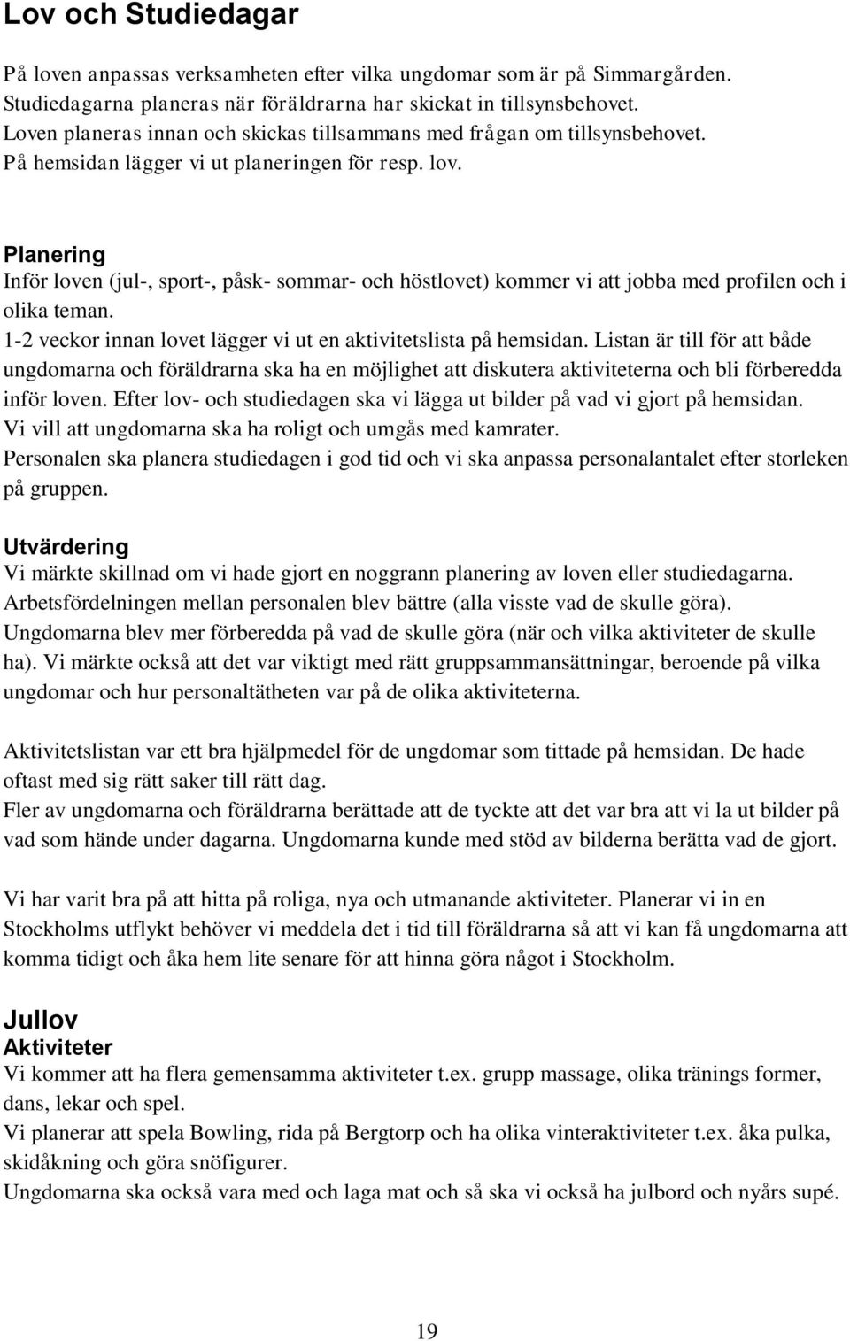 Inför loven (jul-, sport-, påsk- sommar- och höstlovet) kommer vi att jobba med profilen och i olika teman. 1-2 veckor innan lovet lägger vi ut en aktivitetslista på hemsidan.