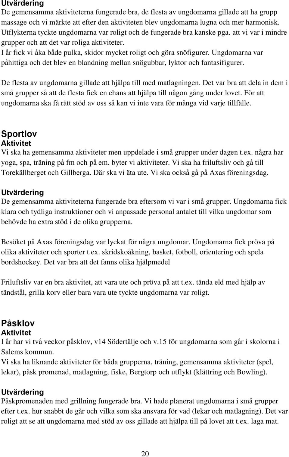I år fick vi åka både pulka, skidor mycket roligt och göra snöfigurer. Ungdomarna var påhittiga och det blev en blandning mellan snögubbar, lyktor och fantasifigurer.