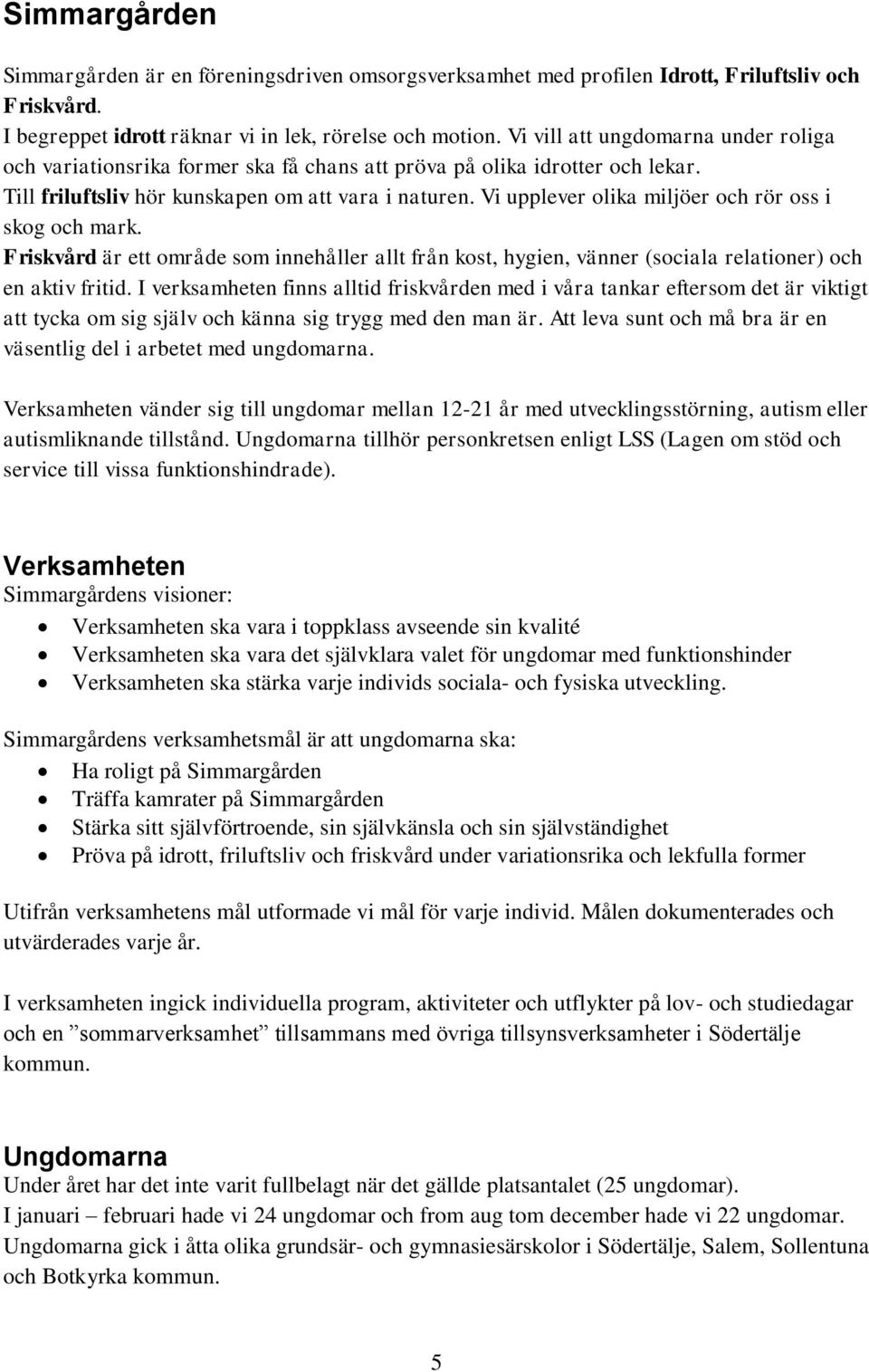 Vi upplever olika miljöer och rör oss i skog och mark. Friskvård är ett område som innehåller allt från kost, hygien, vänner (sociala relationer) och en aktiv fritid.