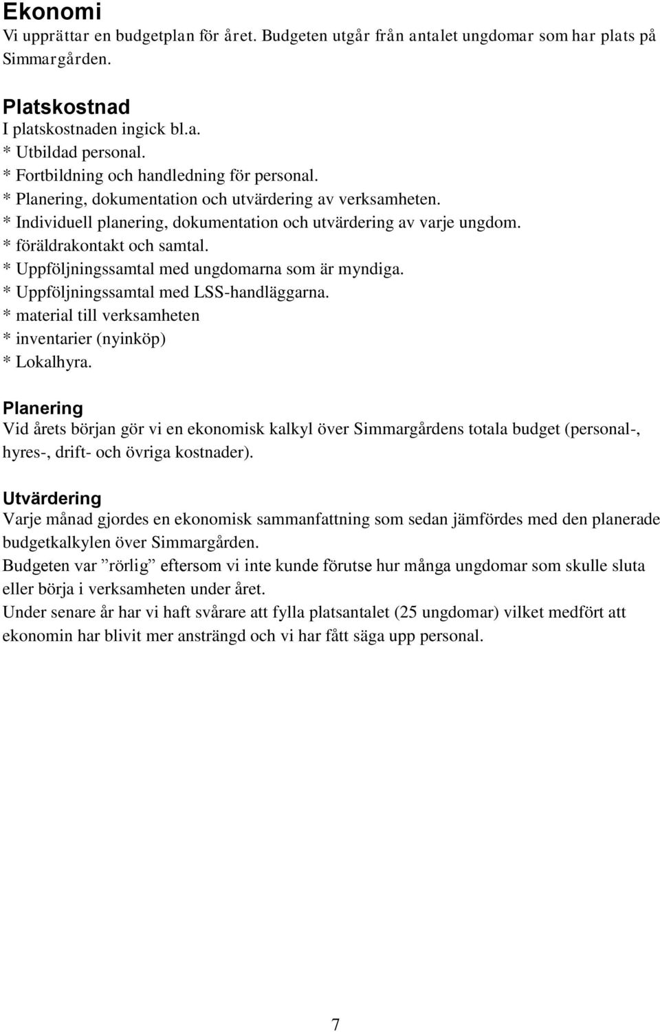 * Uppföljningssamtal med ungdomarna som är myndiga. * Uppföljningssamtal med LSS-handläggarna. * material till verksamheten * inventarier (nyinköp) * Lokalhyra.