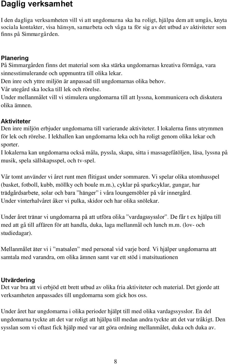 Den inre och yttre miljön är anpassad till ungdomarnas olika behov. Vår utegård ska locka till lek och rörelse.