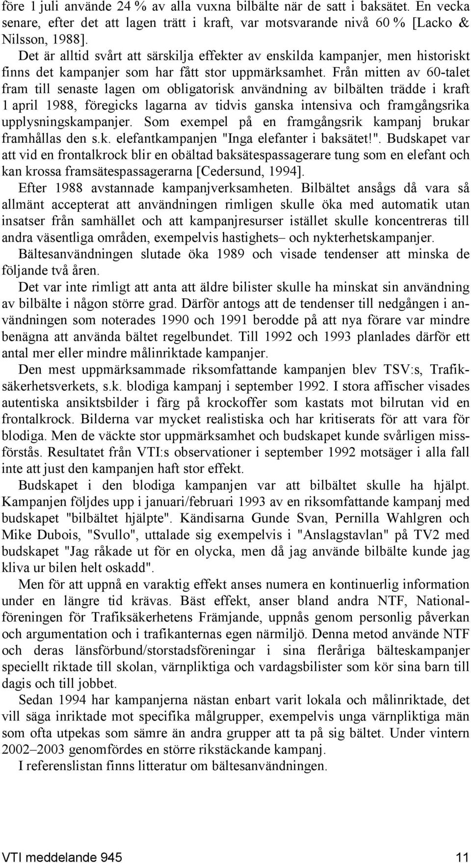 Från mitten av 60-talet fram till senaste lagen om obligatorisk användning av bilbälten trädde i kraft 1 april 1988, föregicks lagarna av tidvis ganska intensiva och framgångsrika