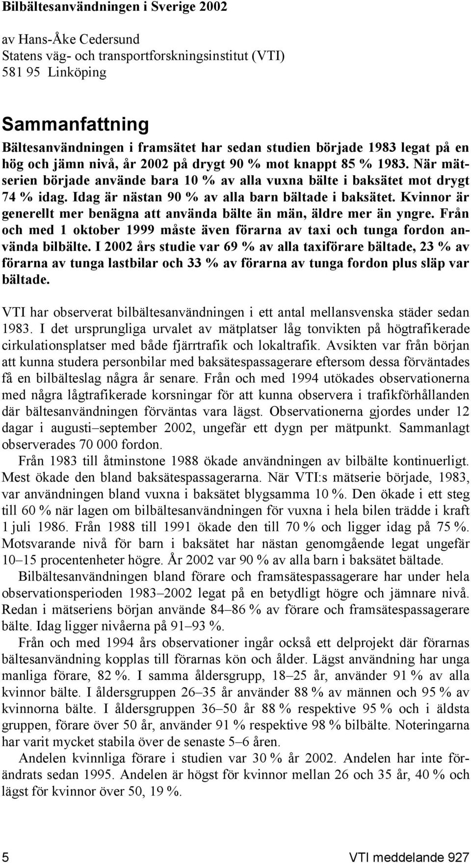 Idag är nästan 90 % av alla barn bältade i baksätet. Kvinnor är generellt mer benägna att använda bälte än män, äldre mer än yngre.