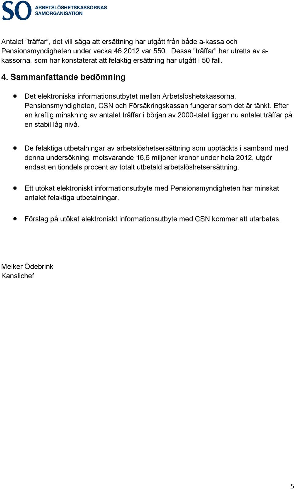 Sammanfattande bedömning Det elektroniska informationsutbytet mellan Arbetslöshetskassorna, Pensionsmyndigheten, CSN och Försäkringskassan fungerar som det är tänkt.