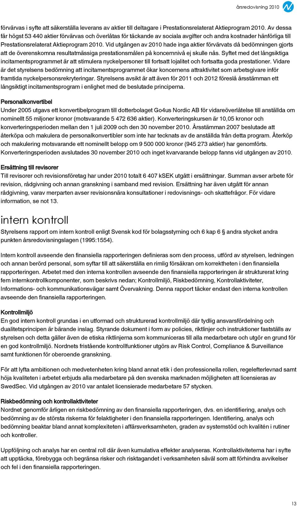 Vid utgången av 2010 hade inga aktier förvärvats då bedömningen gjorts att de överenskomna resultatmässiga prestationsmålen på koncernnivå ej skulle nås.