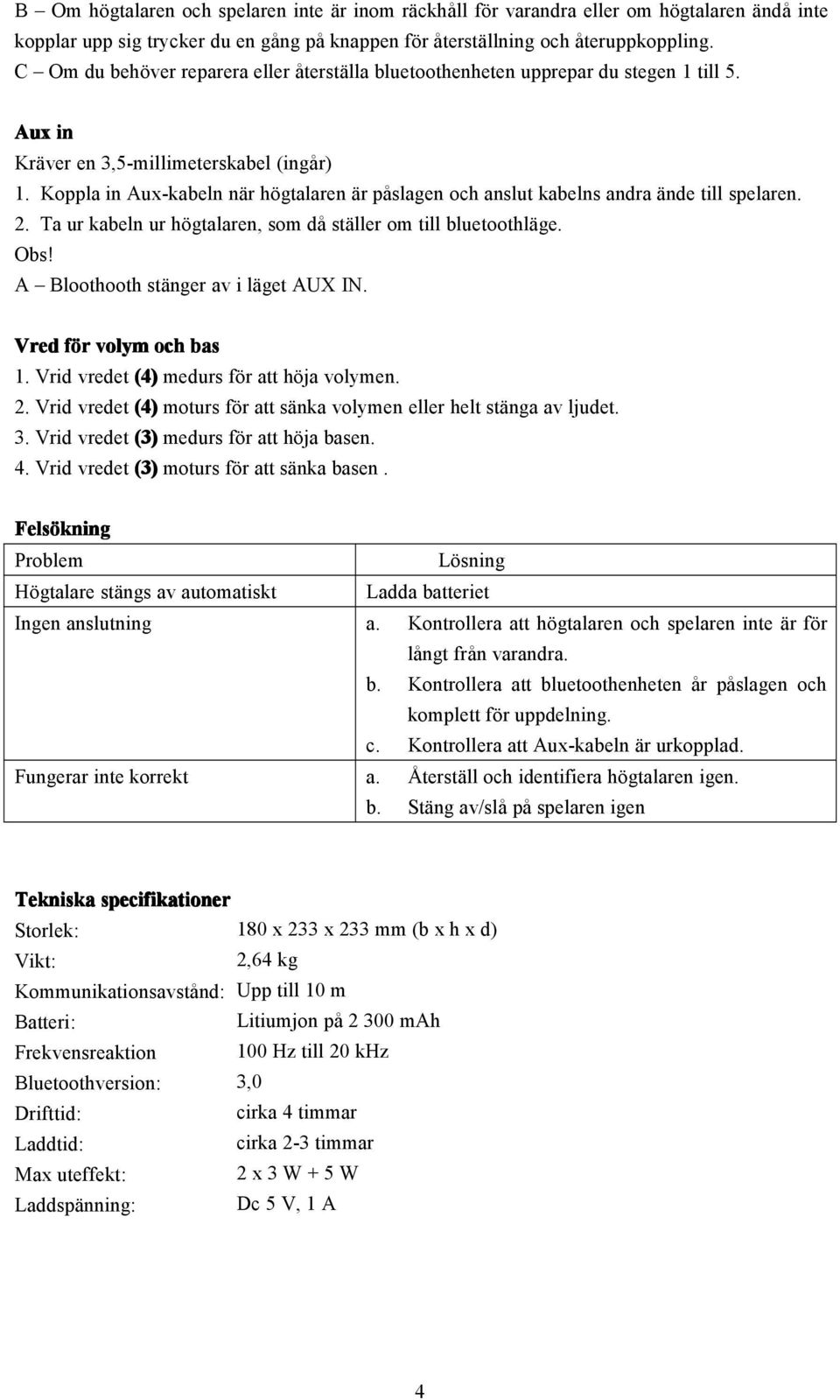 Koppla in Aux-kabeln när högtalaren är påslagen och anslut kabelns andra ände till spelaren. 2. Ta ur kabeln ur högtalaren, som då ställer om till bluetoothläge. Obs!