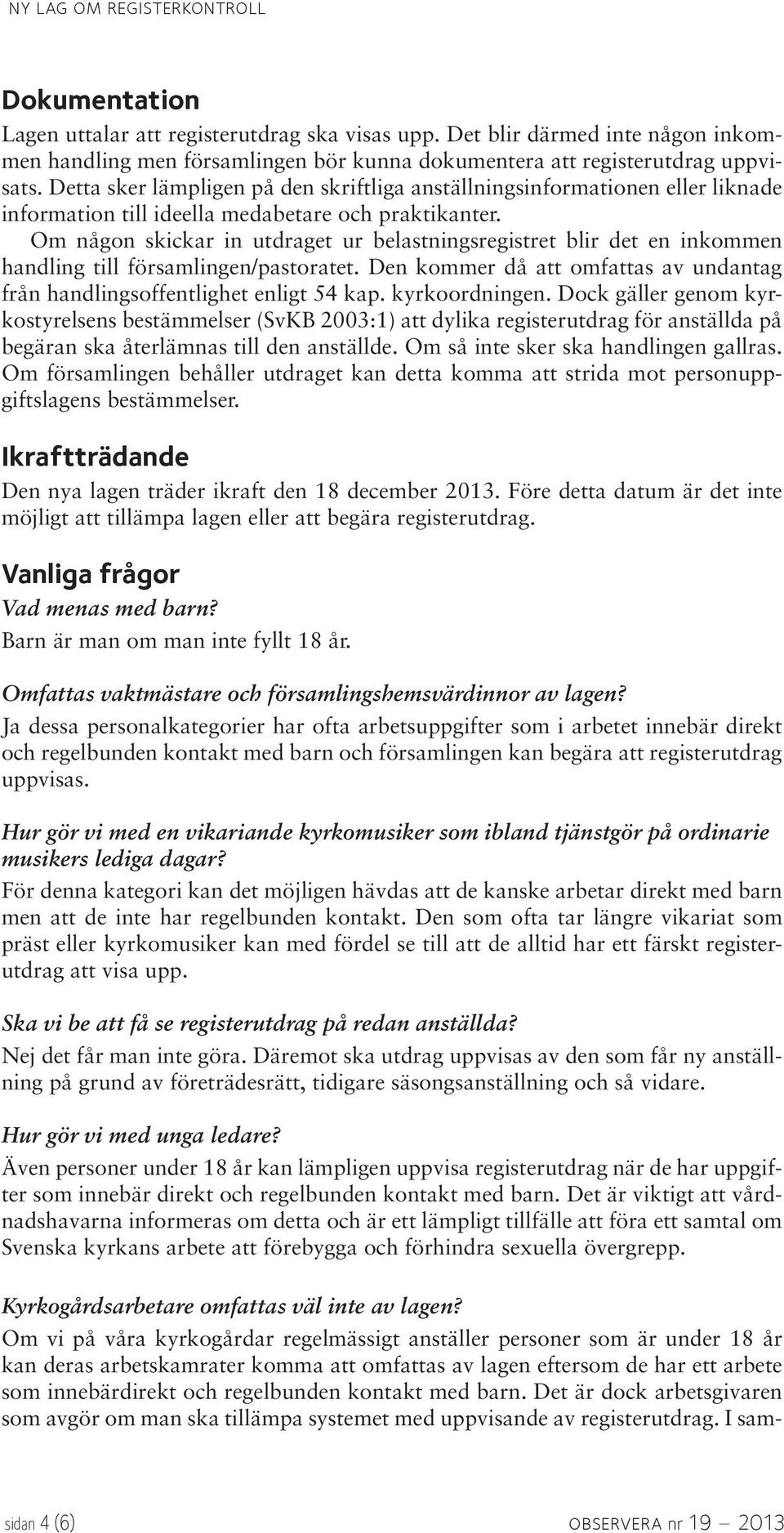 Om någon skickar in utdraget ur belastningsregistret blir det en inkommen handling till församlingen/pastoratet. Den kommer då att omfattas av undantag från handlingsoffentlighet enligt 54 kap.