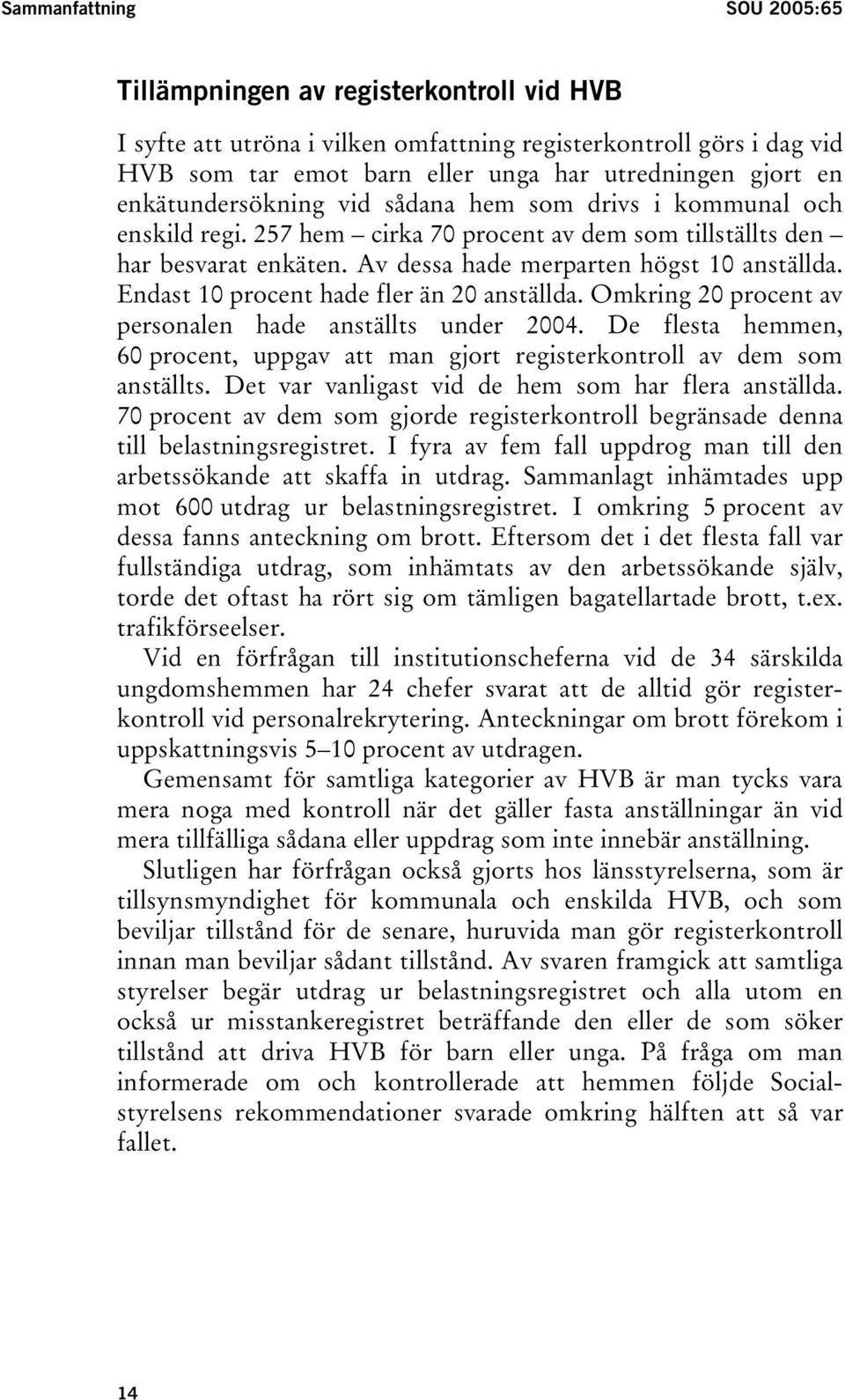 Endast 10 procent hade fler än 20 anställda. Omkring 20 procent av personalen hade anställts under 2004. De flesta hemmen, 60 procent, uppgav att man gjort registerkontroll av dem som anställts.