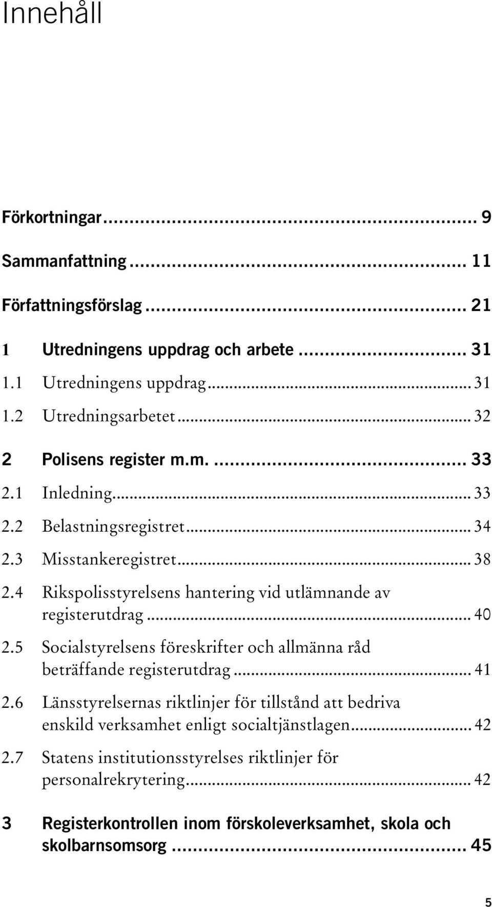 4 Rikspolisstyrelsens hantering vid utlämnande av registerutdrag... 40 2.5 Socialstyrelsens föreskrifter och allmänna råd beträffande registerutdrag... 41 2.