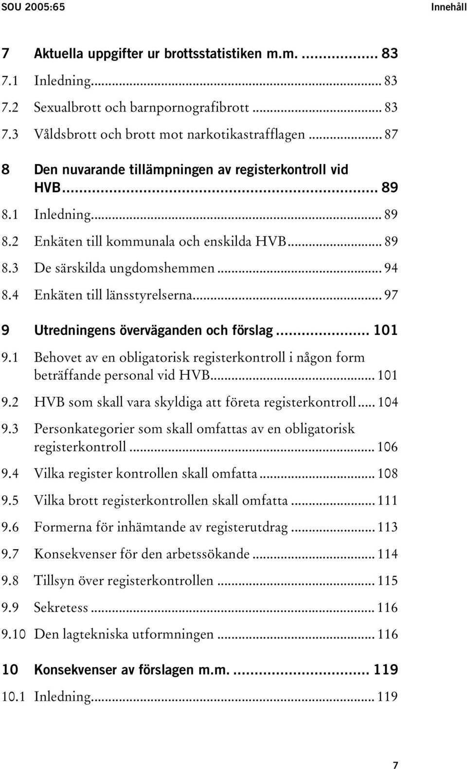 4 Enkäten till länsstyrelserna... 97 9 Utredningens överväganden och förslag... 101 9.1 Behovet av en obligatorisk registerkontroll i någon form beträffande personal vid HVB... 101 9.2 HVB som skall vara skyldiga att företa registerkontroll.