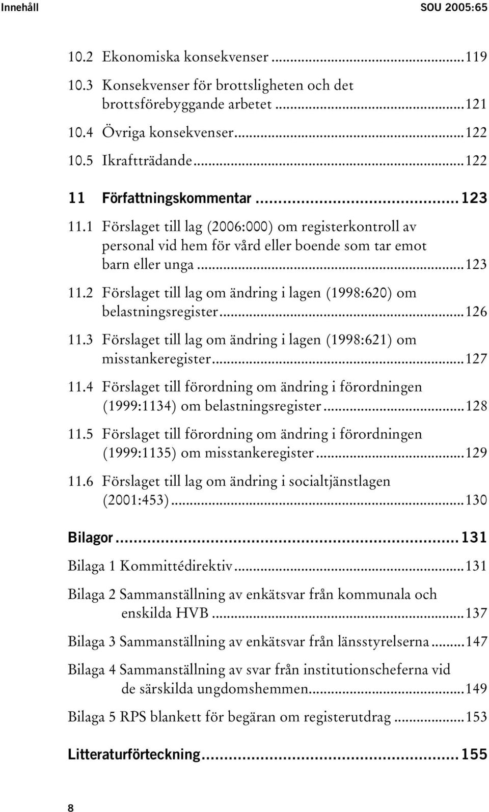 ..126 11.3 Förslaget till lag om ändring i lagen (1998:621) om misstankeregister...127 11.4 Förslaget till förordning om ändring i förordningen (1999:1134) om belastningsregister...128 11.